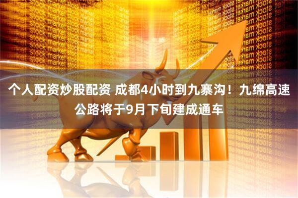 个人配资炒股配资 成都4小时到九寨沟！九绵高速公路将于9月下旬建成通车