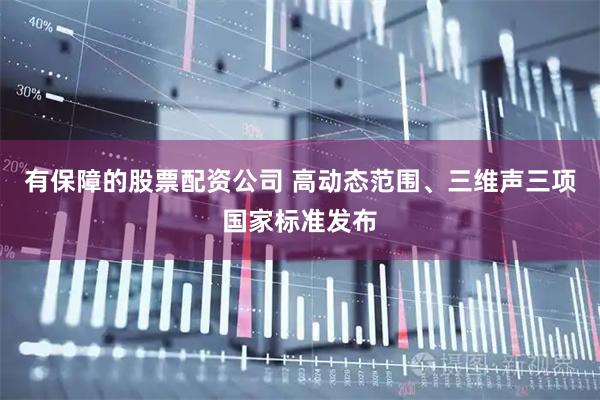 有保障的股票配资公司 高动态范围、三维声三项国家标准发布