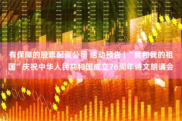 有保障的股票配资公司 活动预告 | “我和我的祖国”庆祝中华人民共和国成立76周年诗文朗诵会