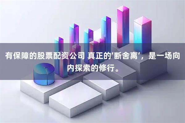 有保障的股票配资公司 真正的‘断舍离’，是一场向内探索的修行。