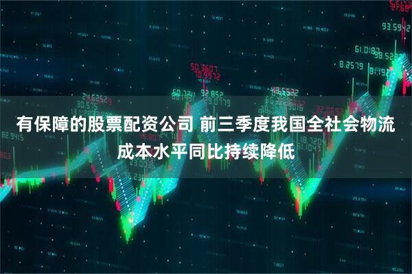 有保障的股票配资公司 前三季度我国全社会物流成本水平同比持续降低