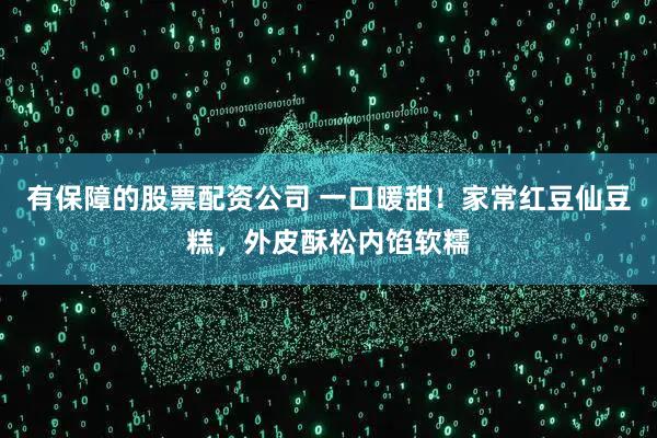 有保障的股票配资公司 一口暖甜！家常红豆仙豆糕，外皮酥松内馅软糯