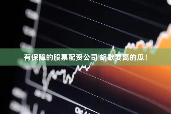有保障的股票配资公司 胡歌要离的瓜！