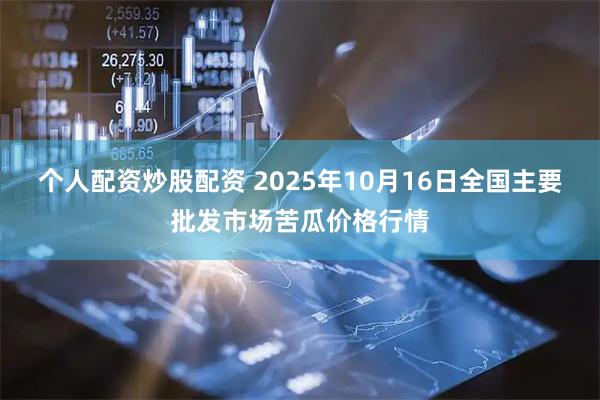 个人配资炒股配资 2025年10月16日全国主要批发市场苦瓜价格行情