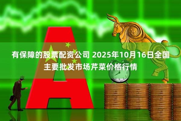 有保障的股票配资公司 2025年10月16日全国主要批发市场芹菜价格行情