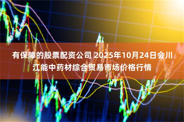 有保障的股票配资公司 2025年10月24日会川江能中药材综合贸易市场价格行情