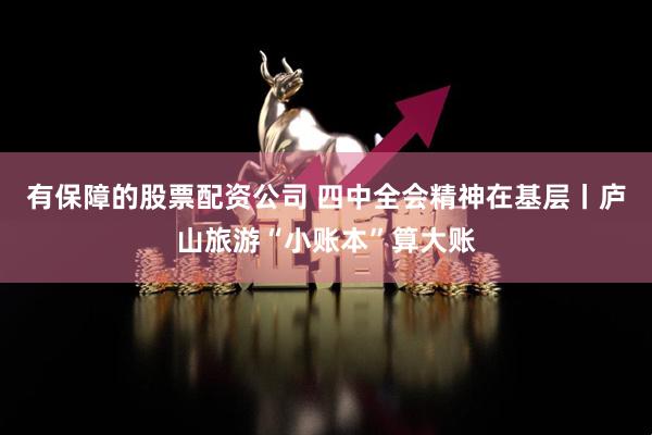 有保障的股票配资公司 四中全会精神在基层丨庐山旅游“小账本”算大账