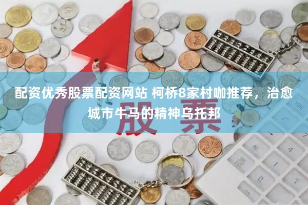 配资优秀股票配资网站 柯桥8家村咖推荐，治愈城市牛马的精神乌托邦