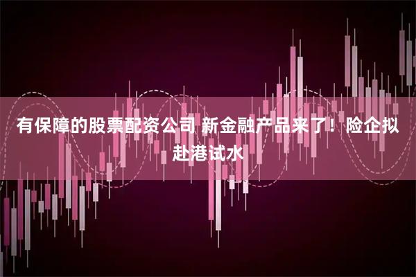 有保障的股票配资公司 新金融产品来了！险企拟赴港试水
