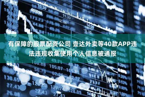 有保障的股票配资公司 壹达外卖等40款APP违法违规收集使用个人信息被通报