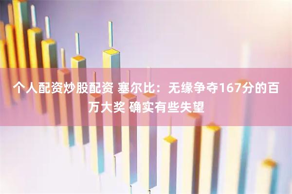 个人配资炒股配资 塞尔比：无缘争夺167分的百万大奖 确实有些失望