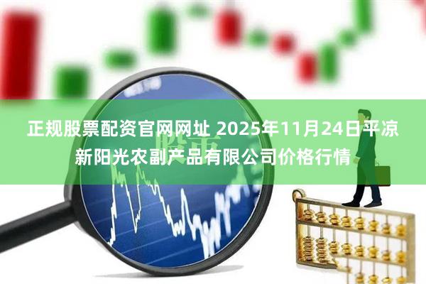 正规股票配资官网网址 2025年11月24日平凉新阳光农副产品有限公司价格行情