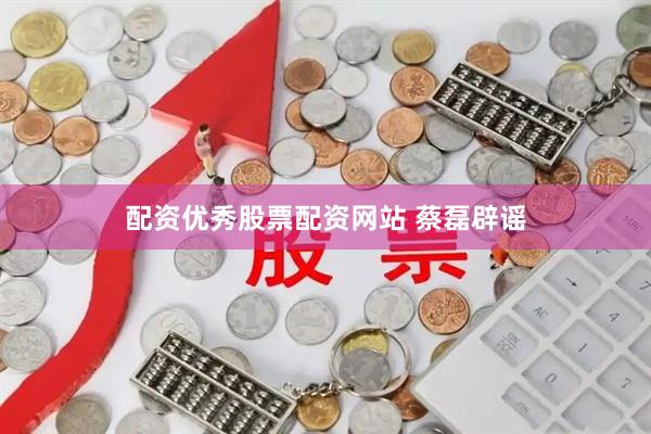 配资优秀股票配资网站 蔡磊辟谣