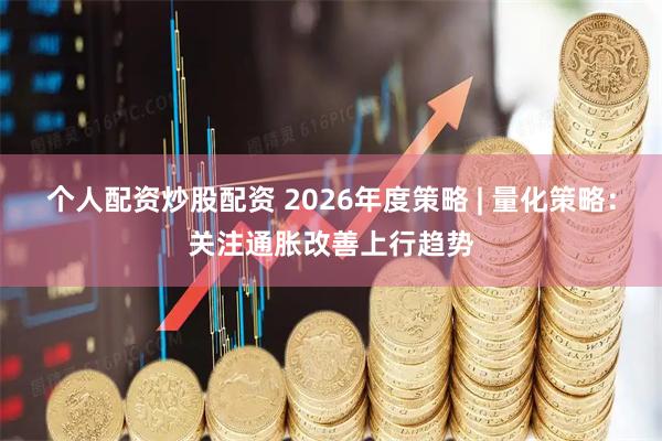 个人配资炒股配资 2026年度策略 | 量化策略：关注通胀改善上行趋势