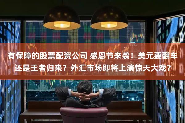 有保障的股票配资公司 感恩节来袭！美元要翻车还是王者归来？外汇市场即将上演惊天大戏？