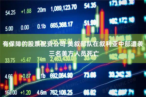 有保障的股票配资公司 美叙部队在叙利亚中部遭袭 三名美方人员死亡