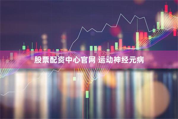 股票配资中心官网 运动神经元病