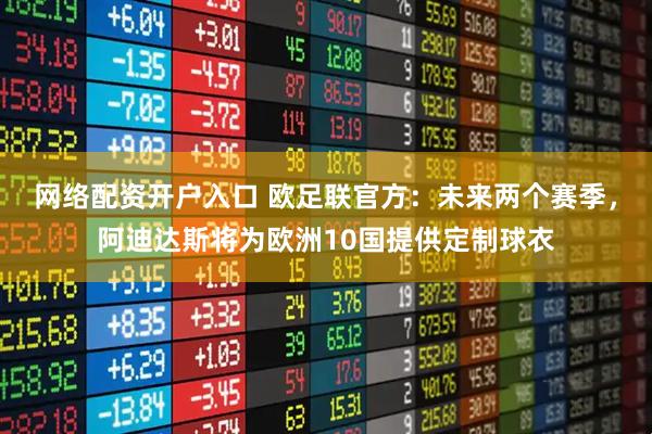 网络配资开户入口 欧足联官方：未来两个赛季，阿迪达斯将为欧洲10国提供定制球衣