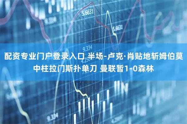 配资专业门户登录入口 半场-卢克·肖贴地斩姆伯莫中柱拉门斯扑单刀 曼联暂1-0森林