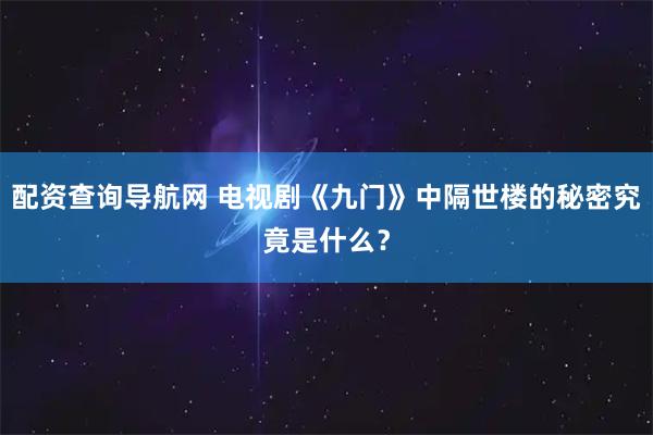 配资查询导航网 电视剧《九门》中隔世楼的秘密究竟是什么？